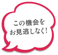 この機会をお見逃しなく！
