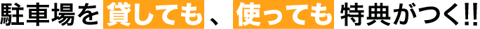 駐車場を貸しても、使っても特典がつく！！